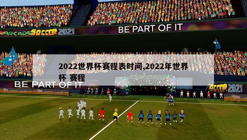 2022世界杯赛程表时间,2022年世界杯 赛程