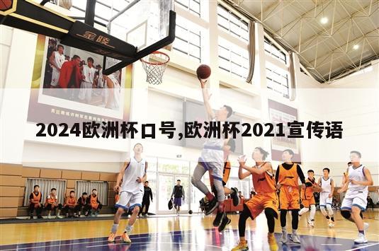 2024欧洲杯口号,欧洲杯2021宣传语