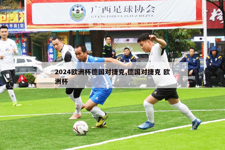 2024欧洲杯德国对捷克,德国对捷克 欧洲杯