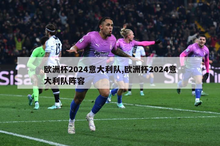 欧洲杯2024意大利队,欧洲杯2024意大利队阵容