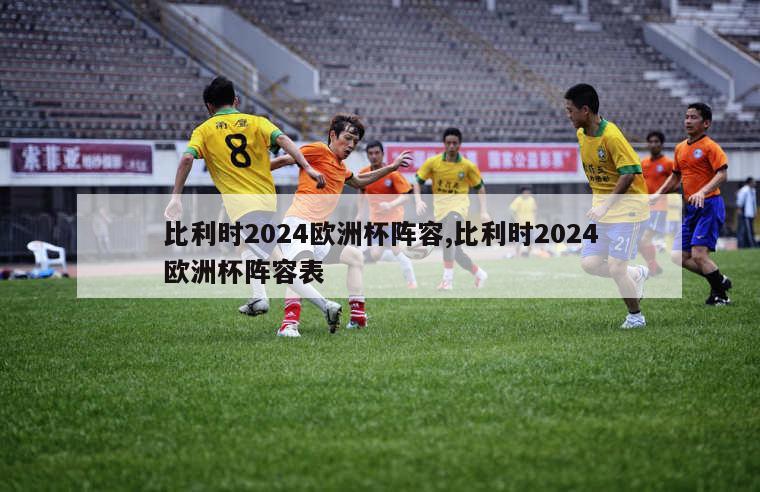 比利时2024欧洲杯阵容,比利时2024欧洲杯阵容表